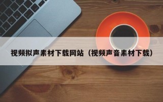 景德镇视频拟声素材下载网站（视频声音素材下载）