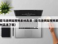 景德镇亚马逊网站视频素材高清（亚马逊网站视频素材高清下载）