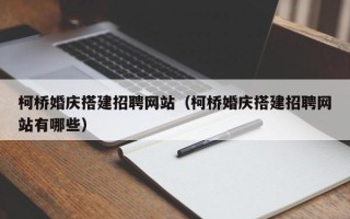 景德镇柯桥婚庆搭建招聘网站（柯桥婚庆搭建招聘网站有哪些）