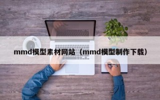 景德镇mmd模型素材网站（mmd模型制作下载）