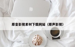 景德镇原音影视素材下载网站（原声影视）