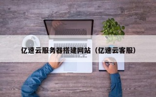 景德镇亿速云服务器搭建网站（亿速云客服）