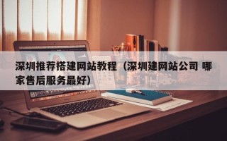 景德镇深圳推荐搭建网站教程（深圳建网站公司 哪家售后服务最好）