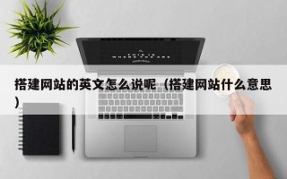 景德镇搭建网站的英文怎么说呢（搭建网站什么意思）