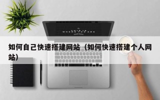 景德镇如何自己快速搭建网站（如何快速搭建个人网站）