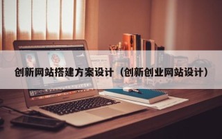 景德镇创新网站搭建方案设计（创新创业网站设计）